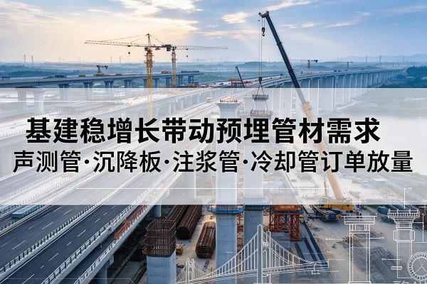 丰都基建稳增长带动预埋监测管材需求，声测管、沉降板、注浆管订单持续放量