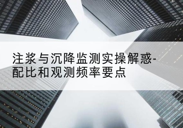 丰都水泥浆配比不当会不会造成注浆管堵管？-注浆与沉降监测实操解惑-配比和观测频率要点